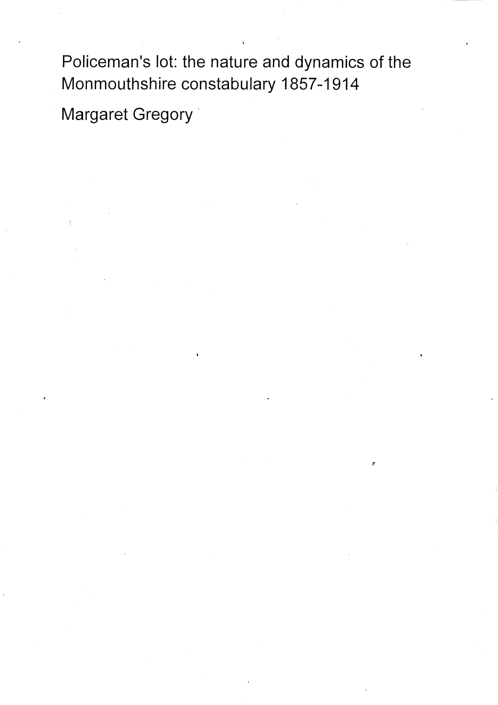 Policeman's Lot: the Nature and Dynamics of the Monmouthshire Constabulary 1857-1914 Margaret Gregory UMI Number: U585253