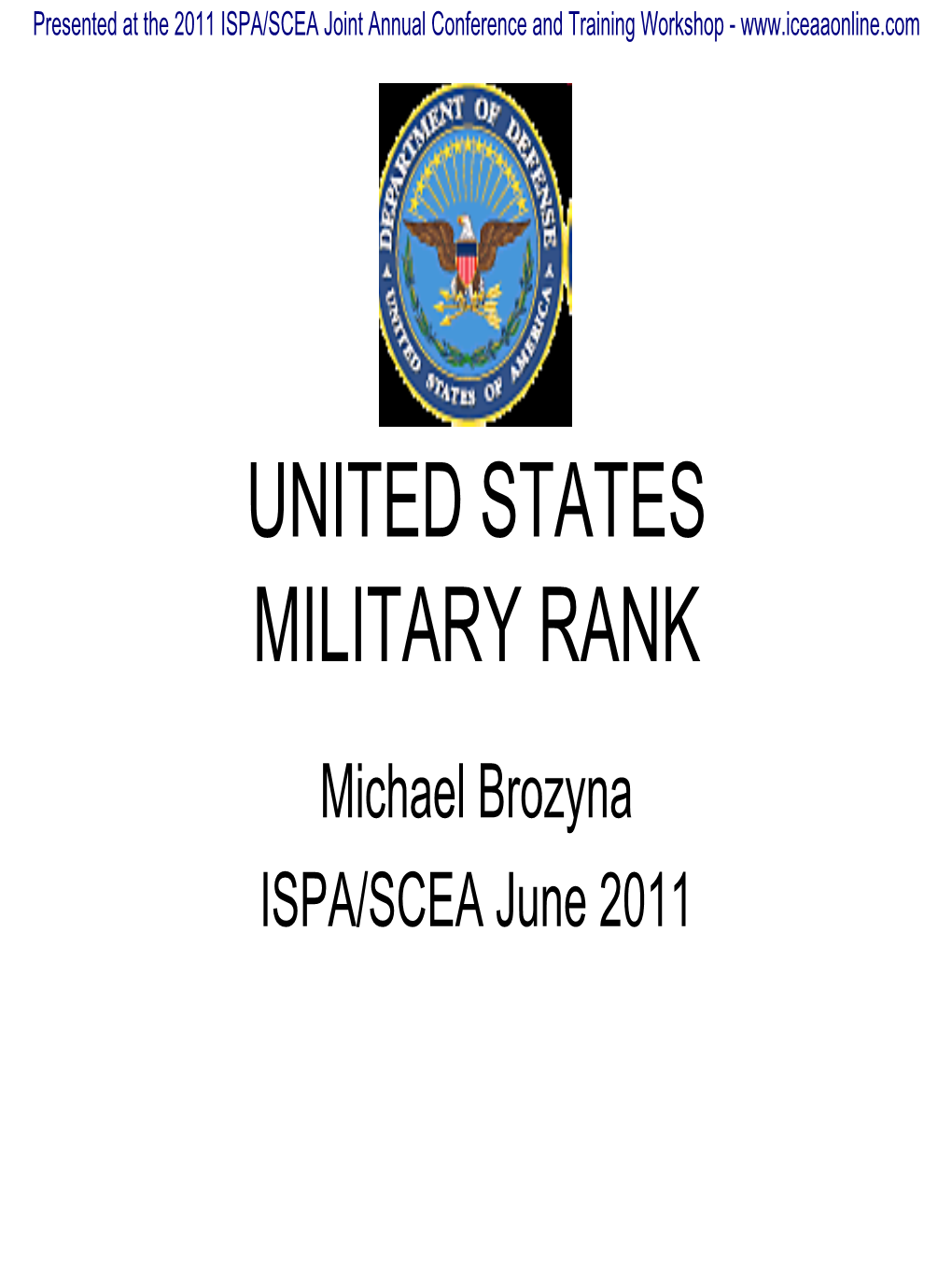 MILITARY RANK Michael Brozyna ISPA/SCEA June 2011 Presented at the 2011 ISPA/SCEA Joint Annual Conference and Training Workshop - DISCLAIMER