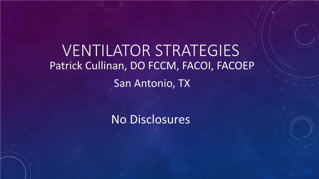 VENTILATOR STRATEGIES Patrick Cullinan, DO FCCM, FACOI, FACOEP San Antonio, TX