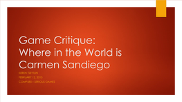 Game Critique: Where in the World Is Carmen Sandiego KEREN TSEYTLIN FEBRUARY 12, 2015 COMP585 – SERIOUS GAMES Overview and History