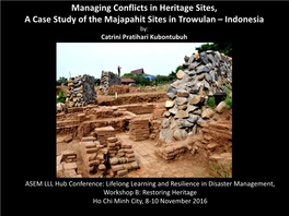 Managing Conflicts in Heritage Sites, a Case Study of the Majapahit Sites in Trowulan – Indonesia By: Catrini Pratihari Kubontubuh