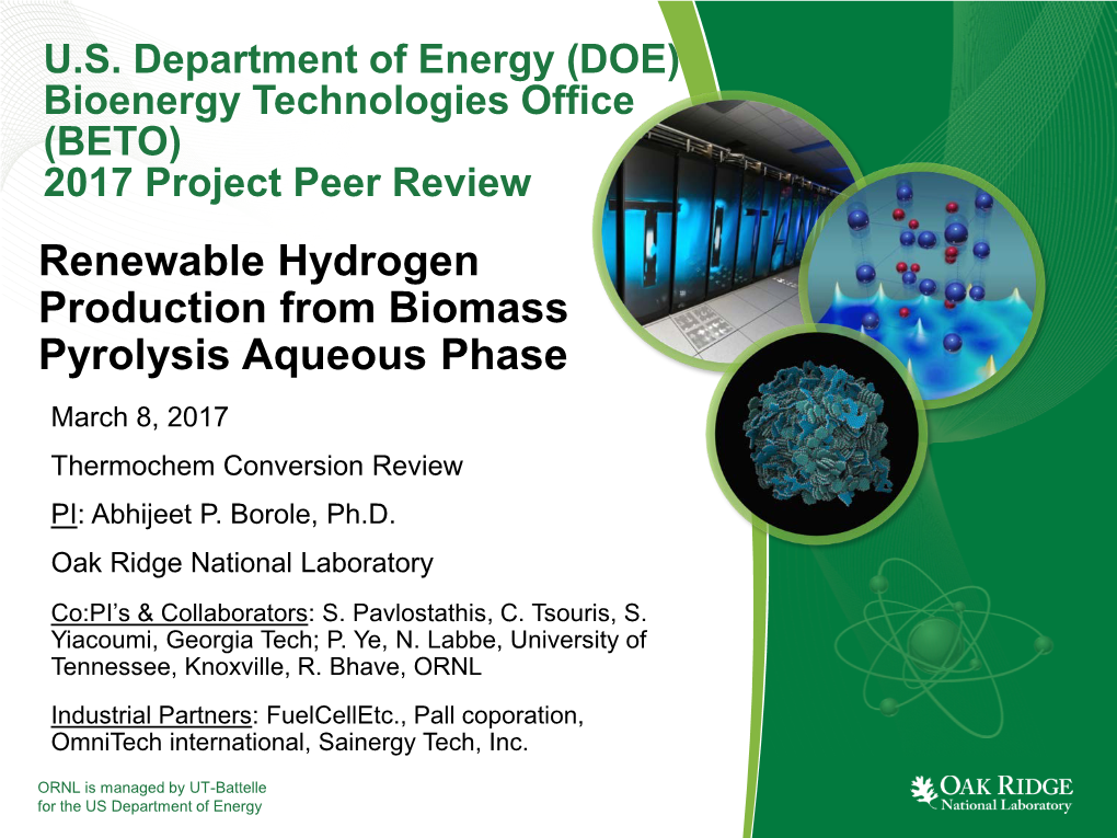 Renewable Hydrogen Production from Biomass Pyrolysis Aqueous Phase March 8, 2017 Thermochem Conversion Review PI: Abhijeet P