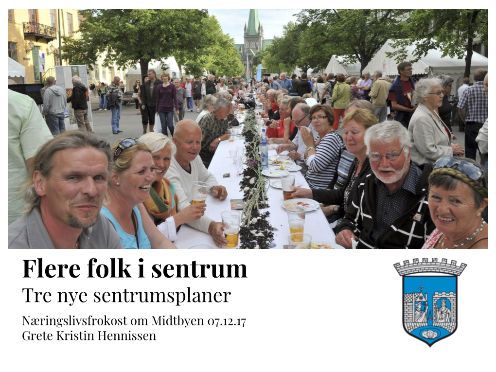 Flere Folk I Sentrum Tre Nye Sentrumsplaner Næringslivsfrokost Om Midtbyen 07.12.17 Grete Kristin Hennissen Bystyret I Trondheim Kommune Behandlet 8