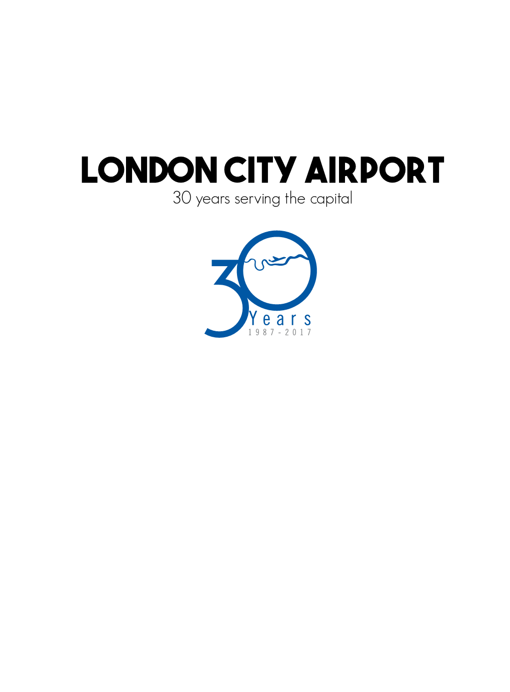 LONDON CITY AIRPORT 30 Years Serving the Capital 30 YEARS of SERVING LONDON 14 Mins to Canary Wharf 22 Mins to Bank 25 Mins to Westminster