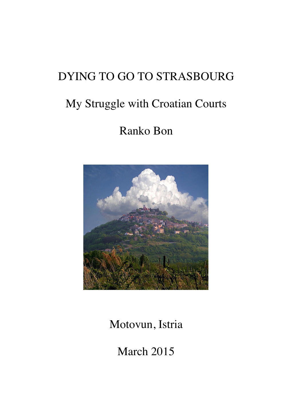 DYING to GO to STRASBOURG My Struggle with Croatian Courts Ranko Bon Motovun, Istria March 2015