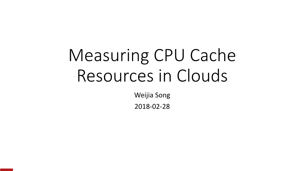 Measuring CPU Cache Resources in Clouds Weijia Song 2018-02-28 a Reminder to CPU Cache