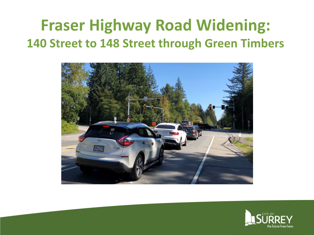 Fraser Highway Road Widening: 140 Street to 148 Street Through Green Timbers the Need for Road Widening: Reducing Congestion Now and Into the Future