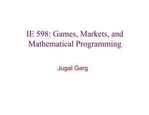 IE 598: Games, Markets, and Mathematical Programming