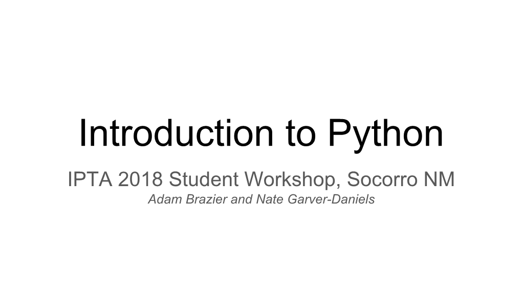 Introduction to Python IPTA 2018 Student Workshop, Socorro NM Adam Brazier and Nate Garver-Daniels How Is This Going to Proceed?