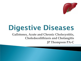 Gallstones, Acute and Chronic Cholecystitis, Choledocolithiasis and Cholangitis JP Thompson PA-C Be Able To