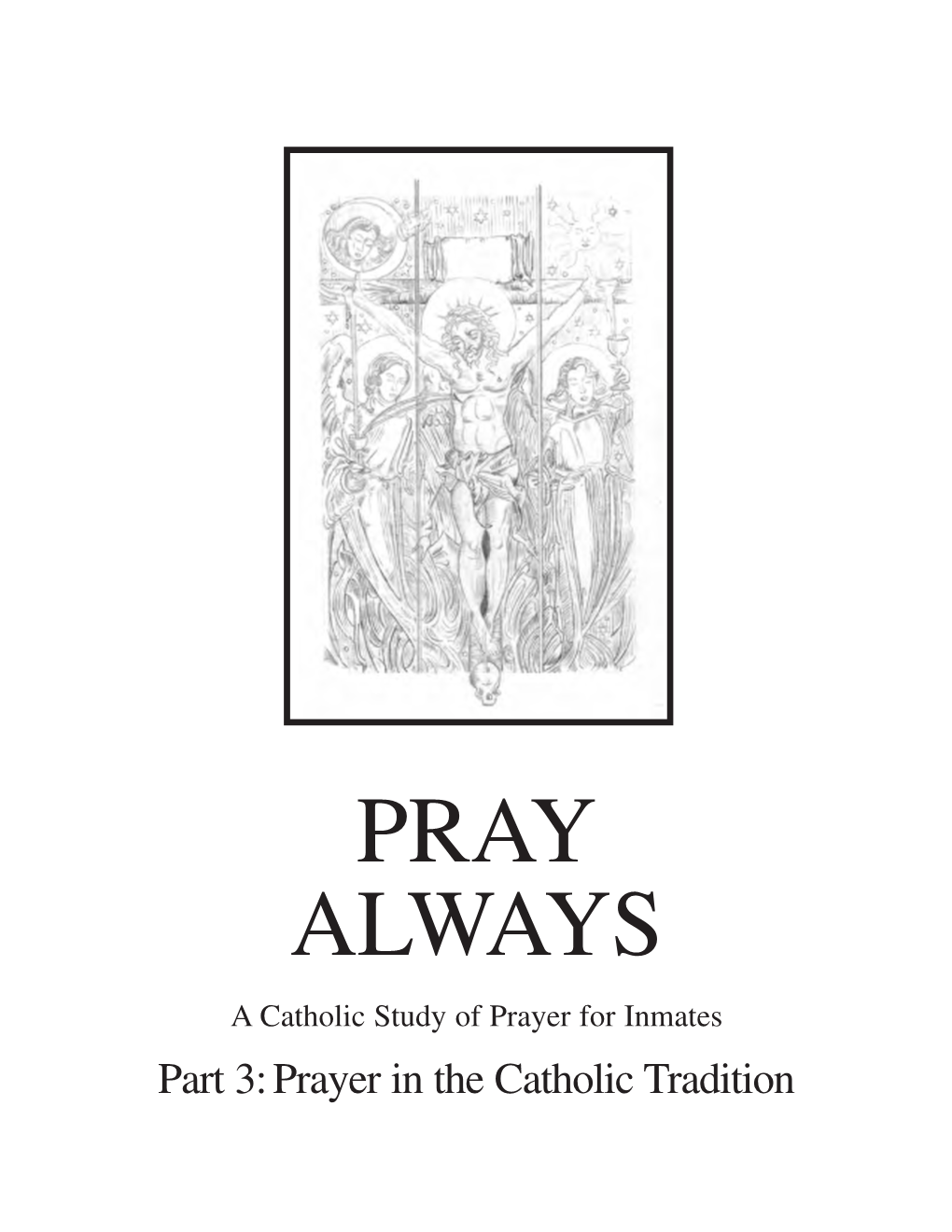 PRAY ALWAYS a Catholic Study of Prayer for Inmates Part 3: Prayer in the Catholic Tradition PRAY ALWAYS a Catholic Study of Prayer for Inmates