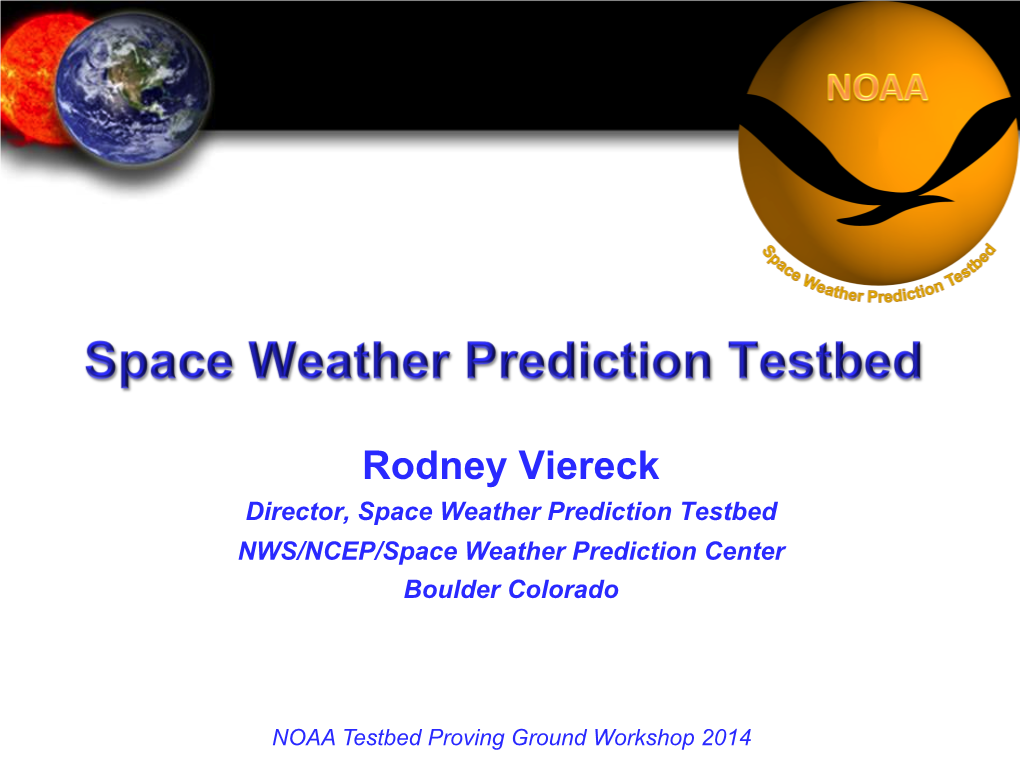 Rodney Viereck Director, Space Weather Prediction Testbed NWS/NCEP/Space Weather Prediction Center Boulder Colorado