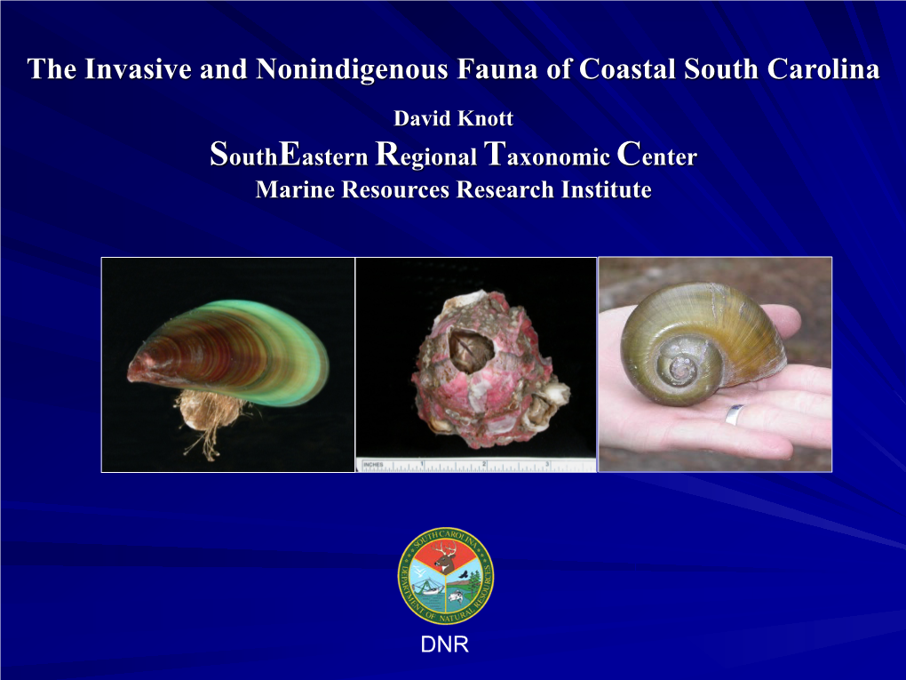 The Invasive and Nonindigenous Fauna of Coastal South Carolina David Knott Southeastern Regional Taxonomic Center Marine Resources Research Institute