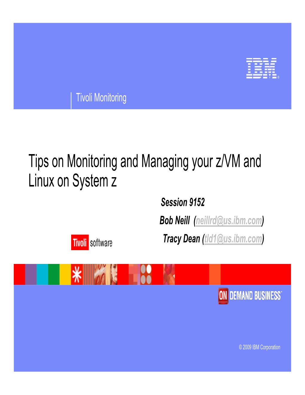 Tips on Monitoring and Managing Your Z/VM and Linux on System Z Session 9152 Bob Neill (Neillrd@Us.Ibm.Com) Tracy Dean (Tld1@Us.Ibm.Com)