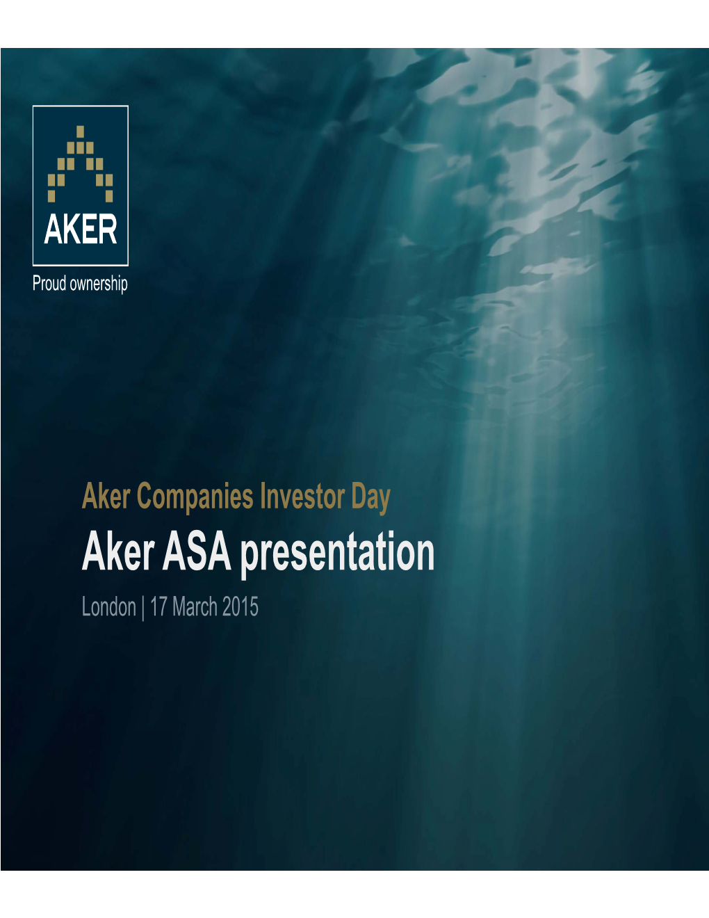 Aker ASA Presentation London | 17 March 2015 Aker ASA – Positioned for Both Growth and Yield