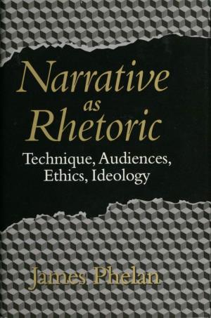 Narrative As Rhetoric Technique, Audiences, Ethics, Ideology James Phelan