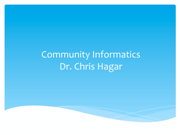 Community Informatics Dr. Chris Hagar