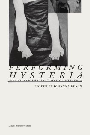 PERFORMING HYSTERIA Contemporary Images and Imaginations of Hysteria PERFORMING HYSTERIA PERFORMING HYSTERIA CONTEMPORARY IMAGES and IMAGINATIONS of HYSTERIA