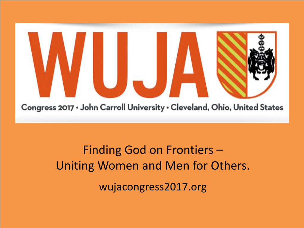 Finding God on Frontiers – Uniting Women and Men for Others. Wujacongress2017.Org WHAT IS WUJA?