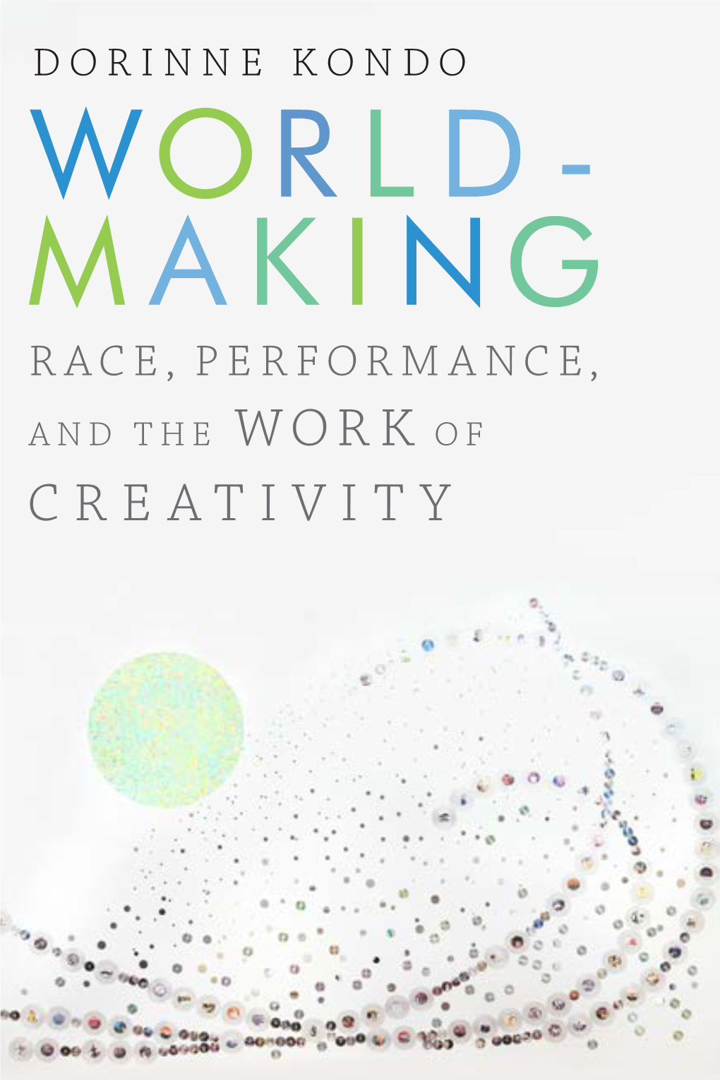 CREATIVITY WORLDMAKING WORLD Race, Per for Mance, and MAKING the Work of Creativity