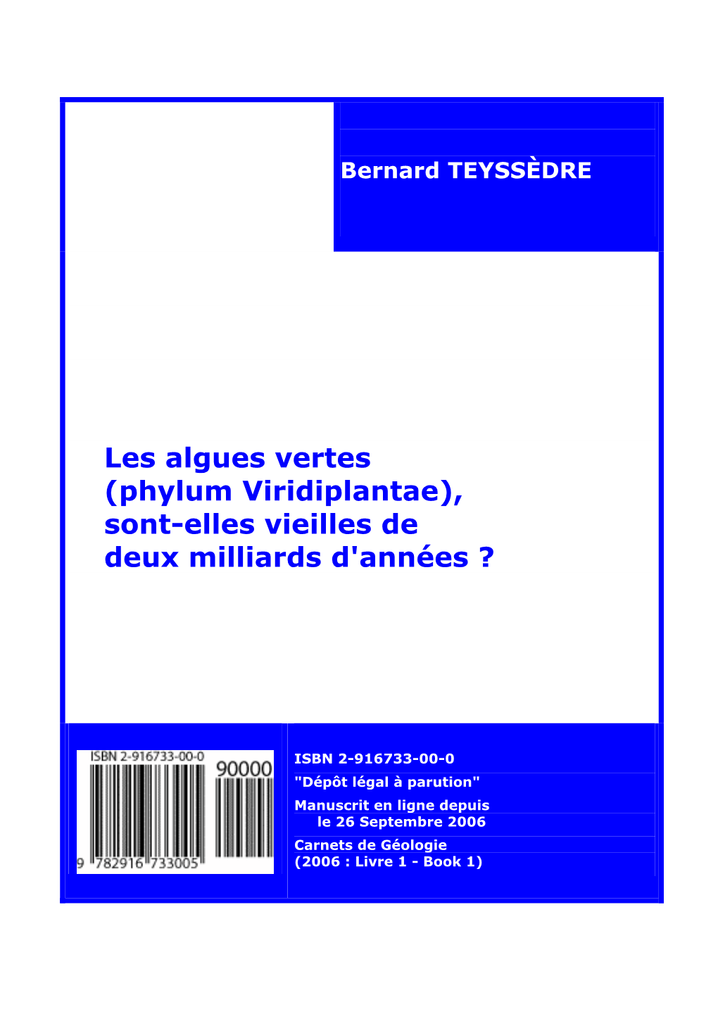 Les Algues Vertes (Phylum Viridiplantae) Sont-Elles Vieilles De Deux Milliards D'années ?.- Carnets De Géologie, Brest, Livre 2006/01 (CG2006 B01), 162 P., 7 Tableaux