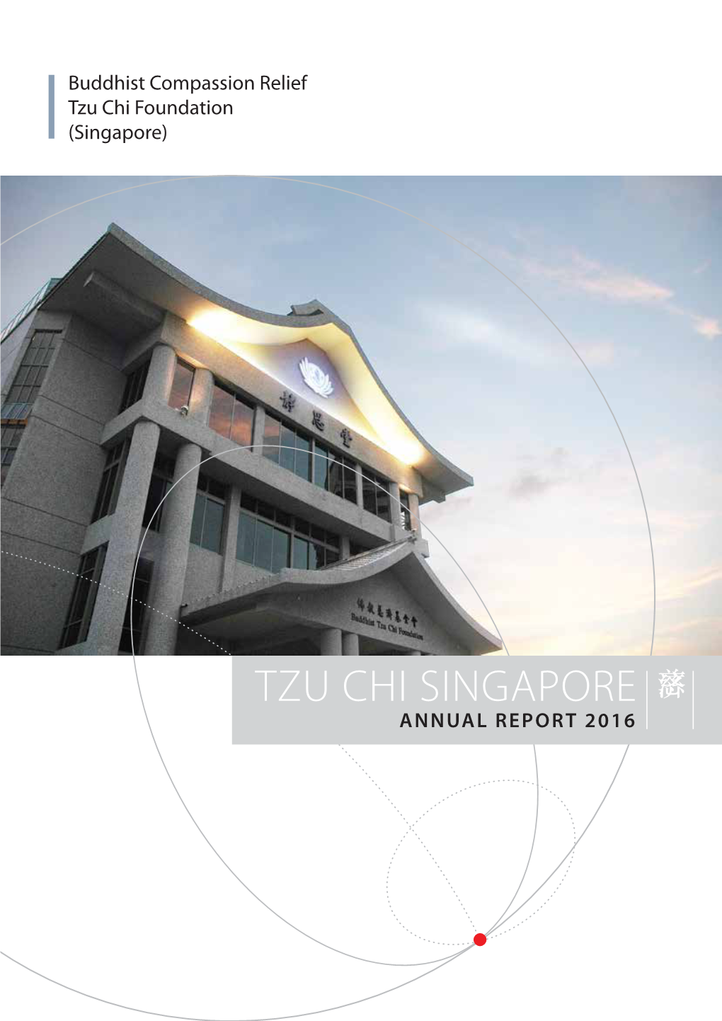 TZU CHI SINGAPORE 慈 济 ANNUAL REPORT 2016 Buddhist Compassion Relief Tzu Chi Foundation (Singapore)