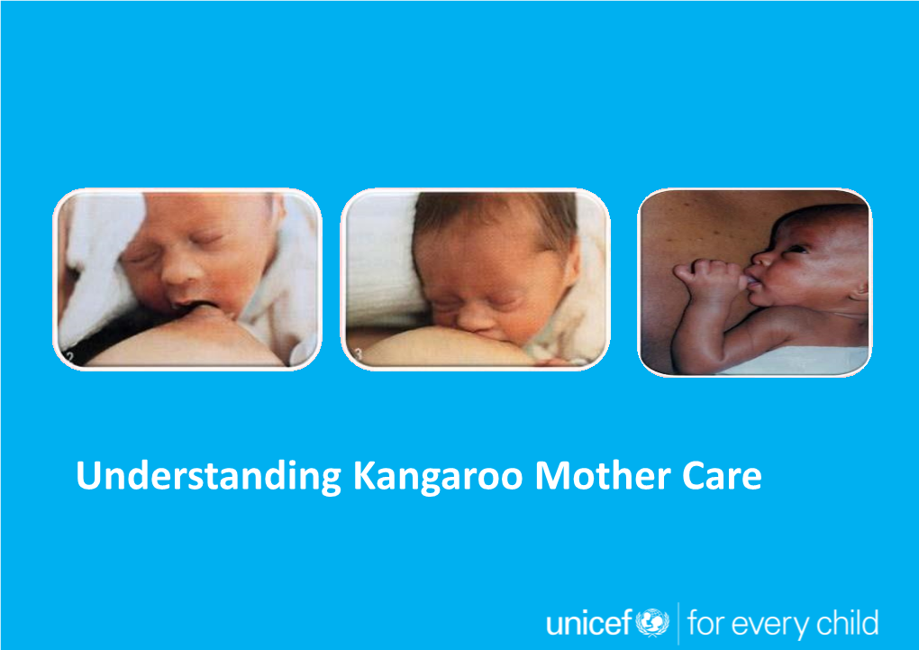 Understanding Kangaroo Mother Care Kangaroo Mother Care– UNICEF for Every Child Outline