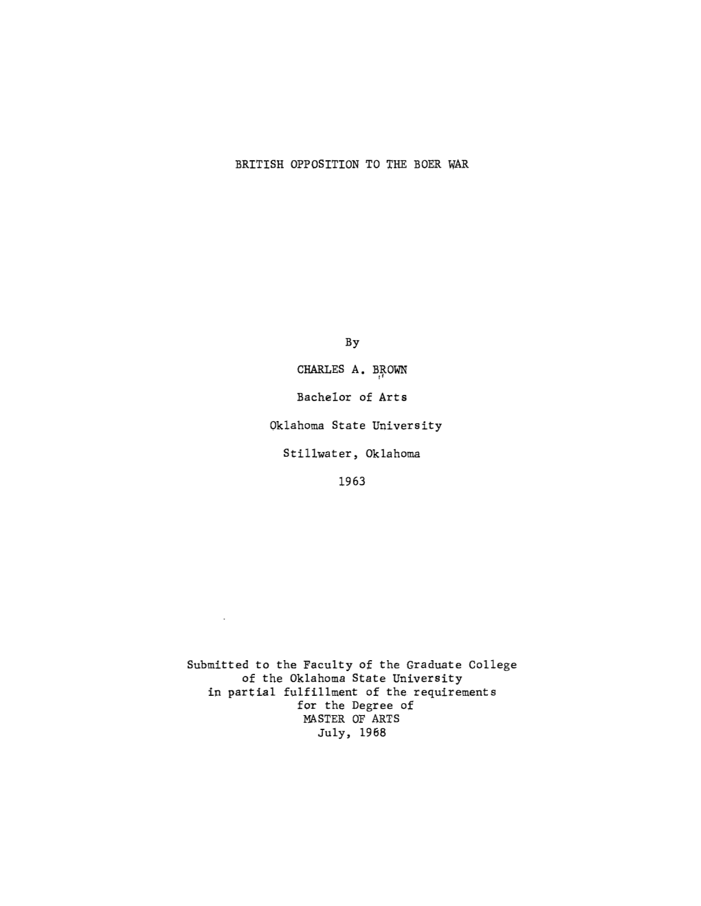 BRITISH OPPOSITION to the BOER WAR by CHARLES A. BROWN Bachelor of Arts Oklahoma State University Stillwater, Oklahoma 1963 Subm
