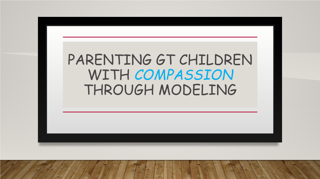 PARENTING GT CHILDREN with COMPASSION THROUGH MODELING “Compassion…