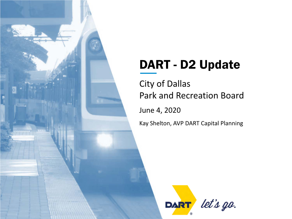 DART - D2 Update City of Dallas Park and Recreation Board June 4, 2020 Kay Shelton, AVP DART Capital Planning Today’S Briefing