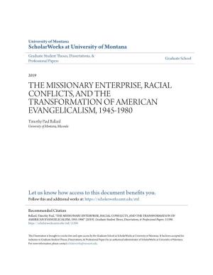 THE MISSIONARY ENTERPRISE, RACIAL CONFLICTS, and the TRANSFORMATION of AMERICAN EVANGELICALISM, 1945-1980 Timothy Paul Ballard University of Montana, Missoula