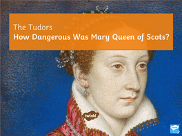 The Tudors How Dangerous Was Mary Queen of Scots?