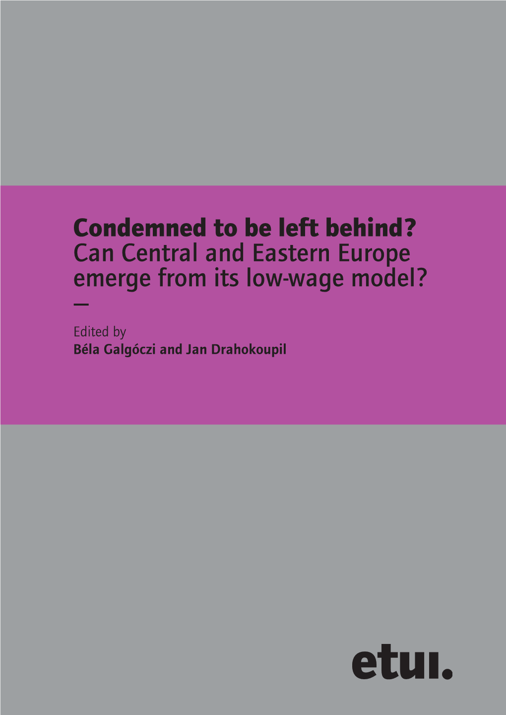 Can Central and Eastern Europe Emerge from Its Low-Wage Model ? — Edited by Béla Galgóczi and Jan Drahokoupil