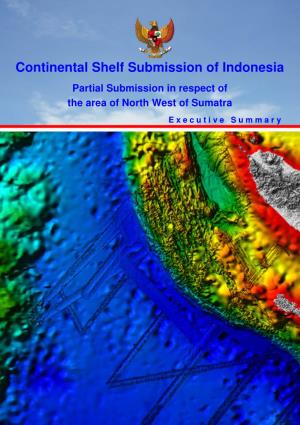 Continental Shelf Submission of Indonesia Partial Submission in Respect of the Area of North West of Sumatra E X E C U T I V E S U M M a R Y