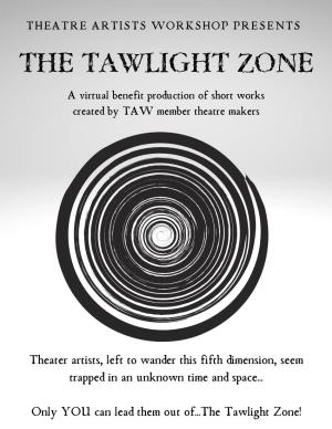 THE TAWLIGHT ZONE a Virtual Benefit Production of Short Works Created by TAW Member Theatre Makers