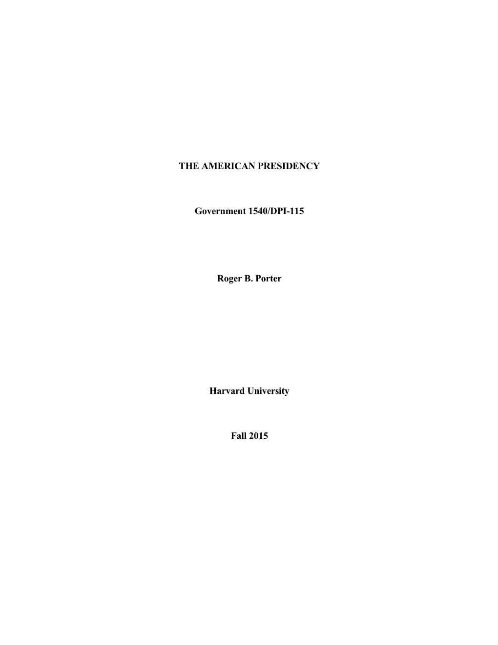 THE AMERICAN PRESIDENCY Government 1540/DPI-115 Roger B. Porter Harvard University Fall 2015