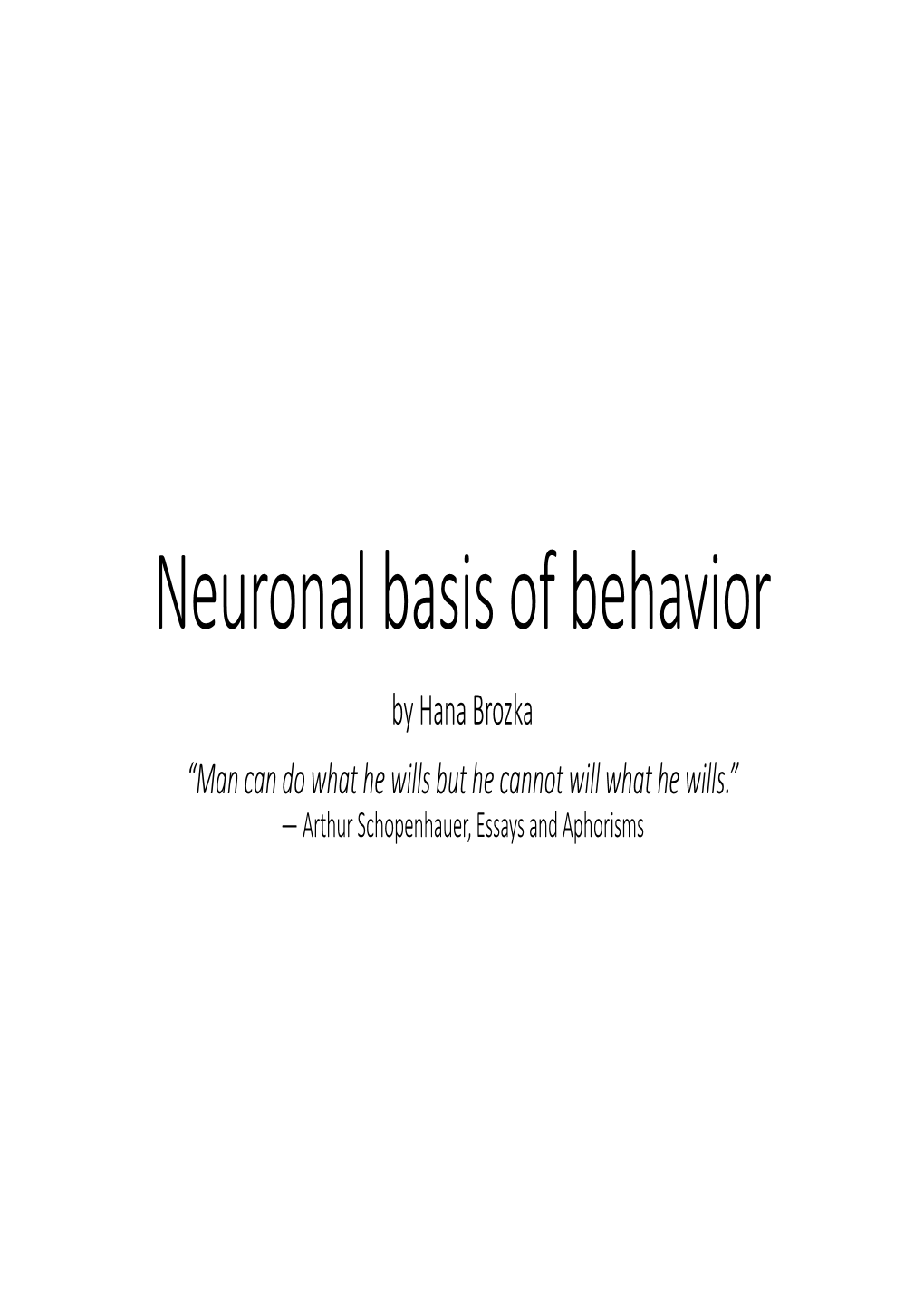 Neuronal Basis of Behavior by Hana Brozka “Man Can Do What He Wills but He Cannot Will What He Wills.” ― Arthur Schopenhauer, Essays and Aphorisms Outline