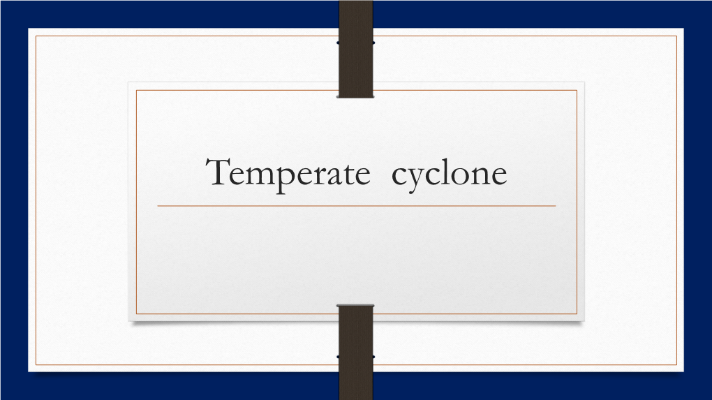 Temperate Cyclone Temperate Cyclones a Temperate Cyclone Is Referred As Mid-Latitude Depressions, Extra-Tropical Cyclones, Frontal Depressions and Wave Cyclones