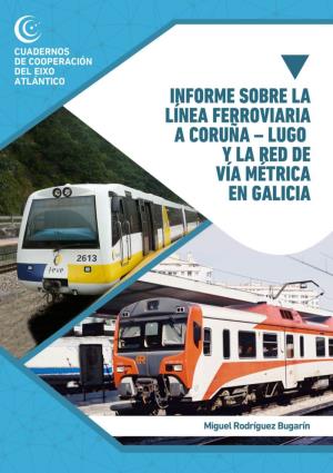 Informe Sobre La Línea Ferroviaria a Coruña – Lugo Y La Red De Vía Métrica En Galicia Cuadernos De Cooperación Del Eixo Atlántico