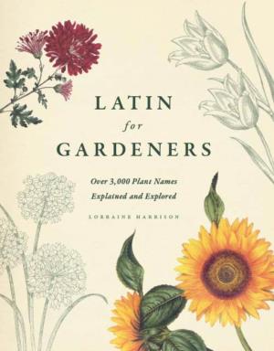 Latin for Gardeners: Over 3,000 Plant Names Explained and Explored