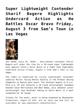 Super Lightweight Contender Sharif Bogere Highlights Undercard Action As He Battles Oscar Bravo Friday, August 3 from Sam’S Town in Las Vegas