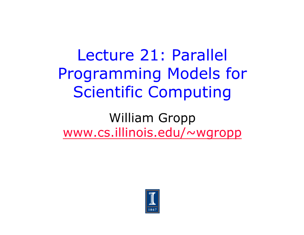 Lecture 21: Parallel Programming Models for Scientific Computing William Gropp Parallel Programming Models