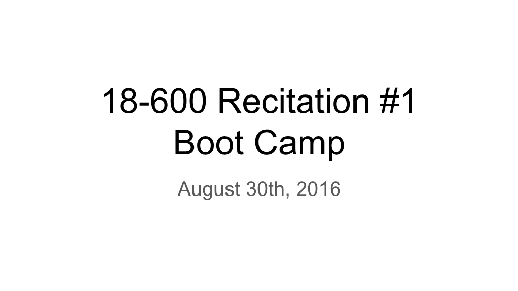 18-600 Recitation #1 Boot Camp August 30Th, 2016 Welcome to 18-600!