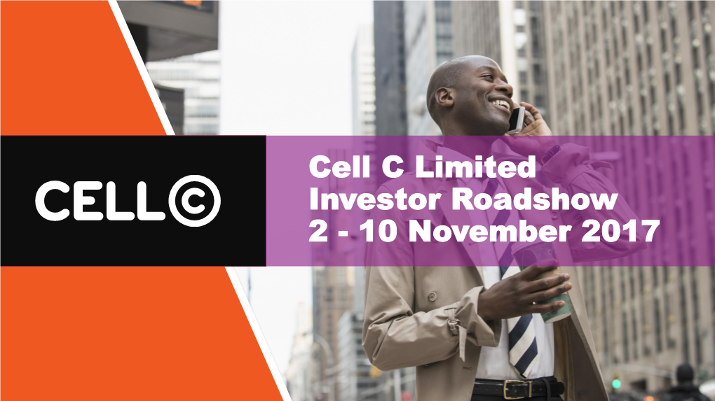 Cell C Limited Investor Roadshow 2 - 10 November 2017 TABLE of CONTENTS