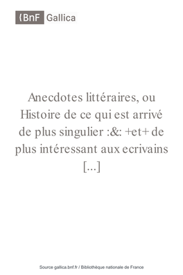 Anecdotes Littéraires, Ou Histoire De Ce Qui Est Arrivé De Plus Singulier :&: +Et+ De Plus Intéressant Aux Ecrivains [...]