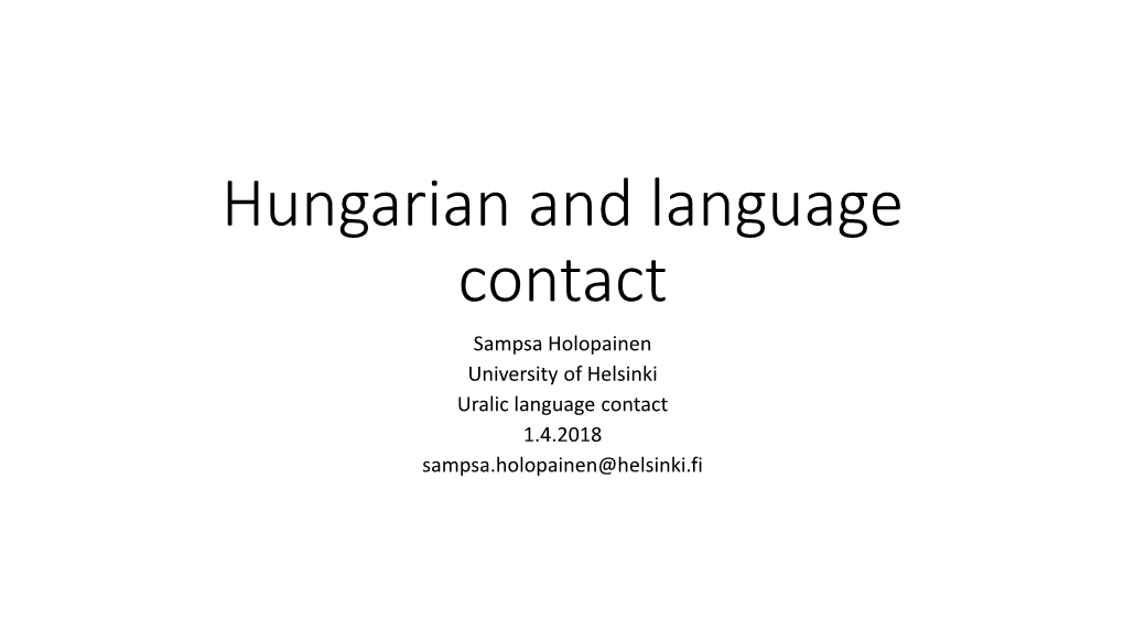 Hungarian and Language Contact Sampsa Holopainen University of Helsinki Uralic Language Contact 1.4.2018 Sampsa.Holopainen@Helsinki.Fi Hungarian Language