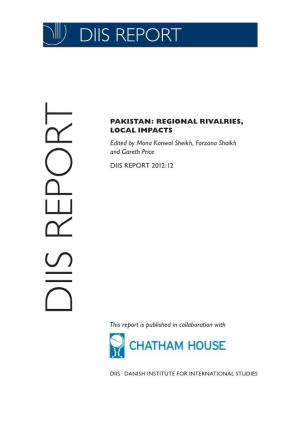 PAKISTAN: REGIONAL RIVALRIES, LOCAL IMPACTS Edited by Mona Kanwal Sheikh, Farzana Shaikh and Gareth Price DIIS REPORT 2012:12 DIIS REPORT