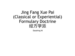 Jing Fang Xue Pai (Classical Or Experiential) Formulary Doctrine 经⽅学派 Daoshing Ni the Earliest Documentation of Herbal Formulation – Jing Fang 经⽅