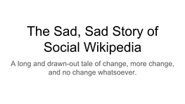 The Sad, Sad Story of Social Wikipedia a Long and Drawn-Out Tale of Change, More Change, and No Change Whatsoever