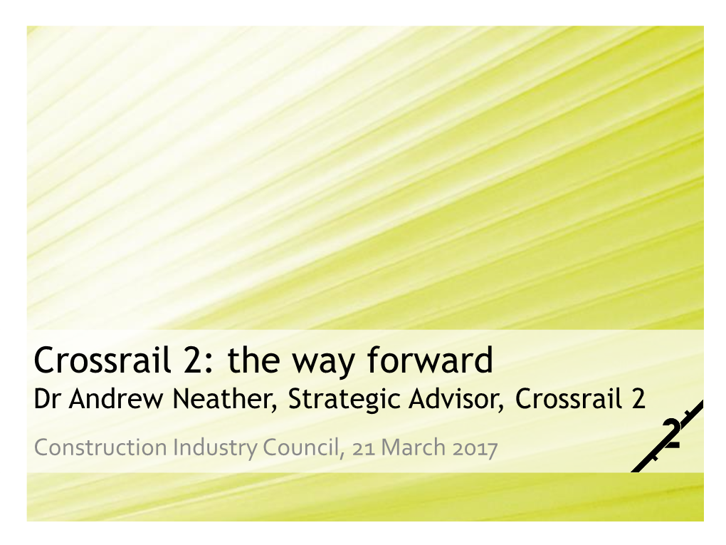 The Way Forward Andrew Neather, Strategic Advisor, Crossrail 2